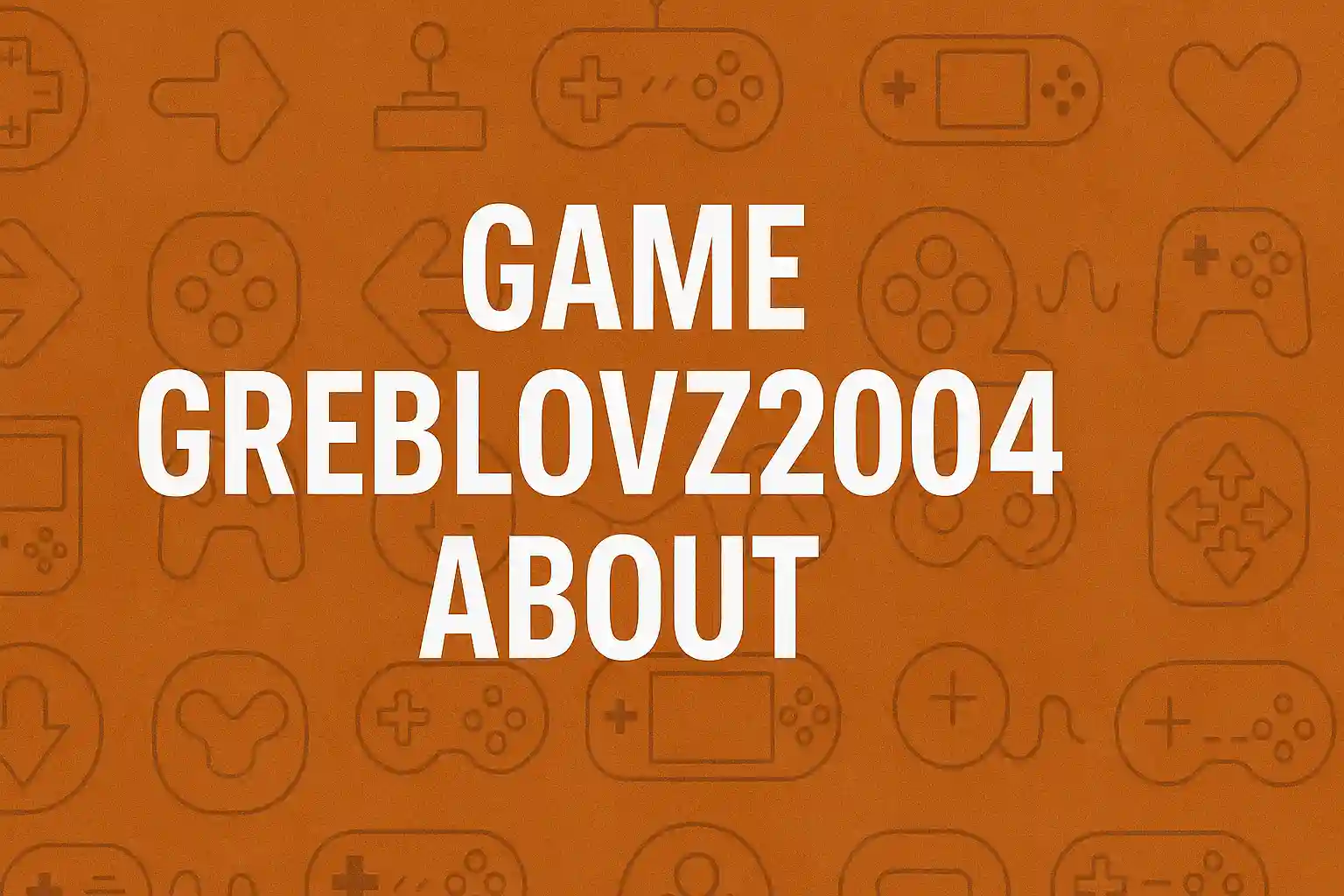 Game Greblovz2004 About